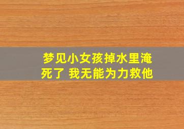 梦见小女孩掉水里淹死了 我无能为力救他